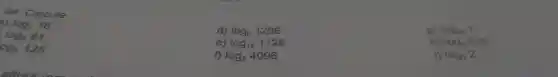 ()4.Calcule:
a)log_(2)16
d) log_(6)1296
g) log_(28)1
log_(3)81
e) log_(12)1728
h) log_(5)625
log_(5)125
f) log_(2)4096
i) log_(2)2