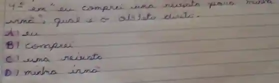 4^circ em "eu comprei una resinto para muna irmà", qual é o alstets direto.
A) eu
B) comprei
C) una reiunta
D) minha irma