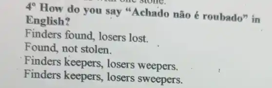 4^circ 
How do you say "Achado não é roubado" in
English?
Finders found, losers lost.
Found, not stolen.
Finders keepers , losers weepers.
Finders keepers losers sweepers.