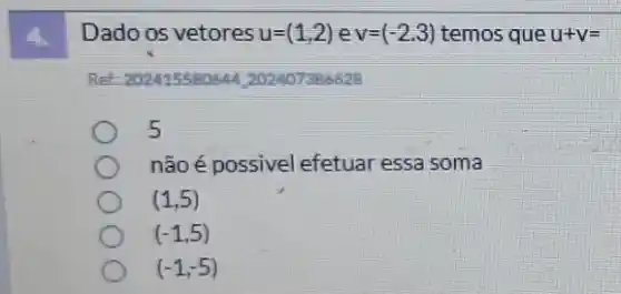 4.
Dado os vetores u=(1,2) e v=(-2.3) temos que u+v=
Ret: 202415580644202407386628
5
nãoé possivel efetuar essa soma
(1,5)
(-1,5)
(-1,-5)