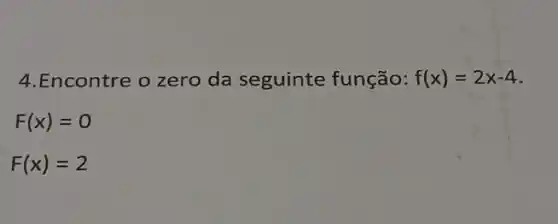 4.Encontre o zero da seguinte função: f(x)=2x-4
F(x)=0
F(x)=2