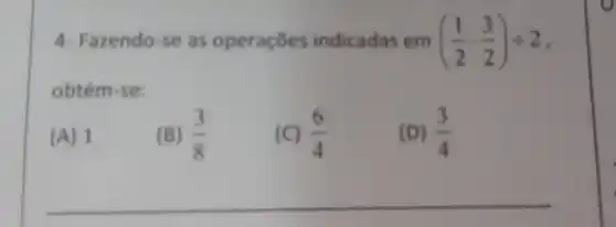 4-Fazendo-se as operaçōes indicadas em ((1)/(2)cdot (3)/(2))div 2
obtém-se:
(A) 1
(B) (3)/(8)
(C) (6)/(4)
(D) (3)/(4)