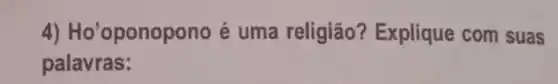 4)Ho'oponopono é uma religião? Explique com suas
palavras: