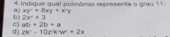 4.Indique qual polinômio representa o grau 11:
xy^2+8xy+x^2y
b) 2x^4+3
ab+2b+a
zk^7-10z^2k^3w^6+2x