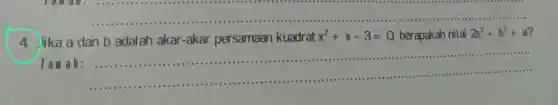 __
......................................................................
4.lika a dan b adalah akar -akar persamaan kuadrat x^2+x-3=0 berapakah nilai
2a^2+b^2+a ?
law ab: __
......................................................................... ......................................................................