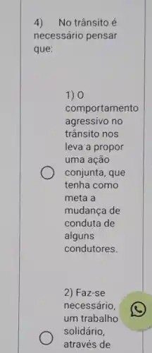 4)No trânsito é
necessário pensar
que:
1) 0
comportamento
agressivo no
trânsito nos
leva a propor
uma ação
conjunta, que
tenha como
meta a
mudanca de
conduta de
alguns
condutores.
2) Faz-se
necessário,