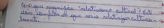 4-o que sianifica "relativismo cultural"? bite dois camplos do que seria relativizar cultura. lmente.