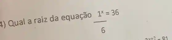 4)
Oual a raiz da equação
1^x=36 (1^x)/(6)