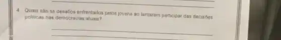 4
Quais sào os desafios enfrentados pelos jovens ao tentarem participar das decisôes
politicas nas democracias atuais?
__
