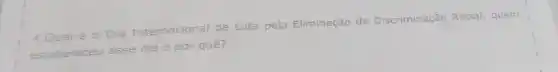 4.Qual é 0 Dia Internacional de Luta pela Eliminação da Discriminação Racial, quem
estabeleceu esse dia e por quê?