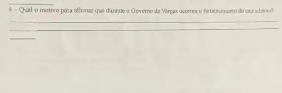 4-Qual 0 motivo para afirmar que durante o Governo de Vargas ocorreu o fortalecimento do capitalismo?
__