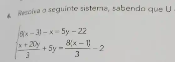 4.
Resolva o seguinte sistema , sabend que U=
 ) 8(x-3)-x=5y-22 (x+20y)/(3)+5y=(8(x-1))/(3)-2