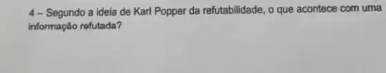 4-Segundo a ideia de Karl Popper da refutabilidade o que acontece com uma
informação refutada?