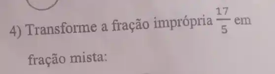 4)T ransforme a fração imprópria
(17)/(5) em
fracão mista: