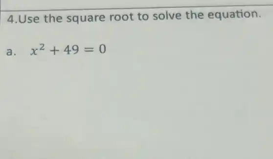 4.Use the square root to solve the equation.
a. x^2+49=0