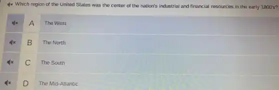 4x Which region of the United States was the center of the nation's industrial and financial resources in the early 1800's?
A
The West
B
The North
C
The South
D
The Mid-Atlantic