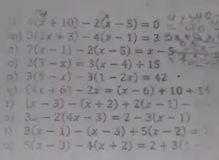 4(x+10)-2(x-5)=0
) 3(2x+3)-4(x-1)=3
11) 7(x-1)-2(x-5)=x-5
2(3-x)=3(x-4)+15
3(5-x)-3(1-2x)=42
(4x+6)-2x=(x-6)+10+14
(x-3)-(x+2)+2(x-1)-5=
3x-2(4x-3)=2-3(x-1)
3(x-1)-(x-3)+5(x-2)=
5(x-3)-4(x+2)=2+3(1-