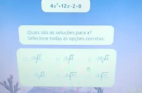 4x^2+12x-2=0
Quais são as soluçōes para x?
Selecione todas as opçoes corretas:
(-3+sqrt (2))/(2) according
(-3-sqrt (2))/(2)
(-12+sqrt (2))/(4)
(-12-sqrt (2))/(4)
(-3-sqrt (11))/(2)
(-3-sqrt (11))/(2)