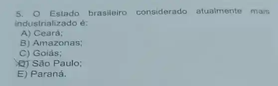 5. 0 Estado brasileiro considerado atualmente mais
industrializado é:
A) Ceará;
B)Amazonas;
C) Goiás;
Q) São Paulo;
E) Paraná.