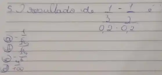 5. 2 resultado de (1)/(3)-(1)/(2) e^- 
(a) -(1)/(6) 
(b) (15)/(6) 
(c) -(25)/(6) 
(d) (4)/(100)