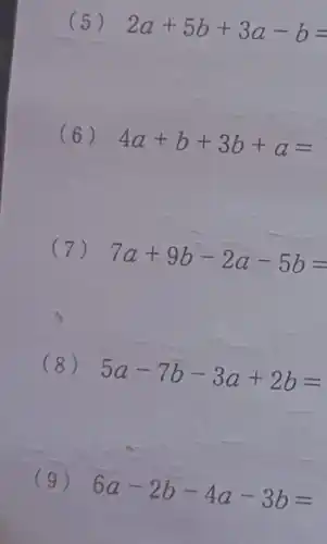 (5) 2a+5b+3a-b=
(6) 4a+b+3b+a=
(7)
7a+9b-2a-5b=
(8)
5a-7b-3a+2b=
(9)
6a-2b-4a-3b=