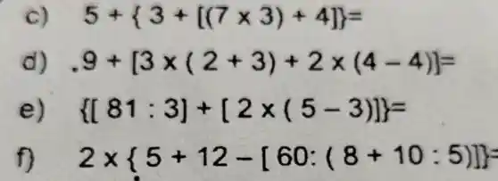 5+ 3+[(7times 3)+4] =
9+[3times (2+3)+2times (4-4)]=
e  [81:3]+[2times (5-3)] =
f) 2times 5+12-[60:(8+10:5)] =