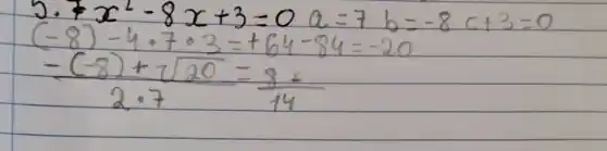 5. 7 x^2-8 x+3=0 a=7 b=-8 c+3=0 (-8)-4 cdot 7 cdot 3=+64-84=-20 -(-8)+sqrt(20)=(8+)/(14)