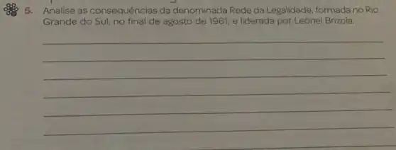 5. Analise as consequências da denominada Rede da Legalidade, formada no Rio
Grande do Sul, no final de agosto de 1961 e liderada por Leonel Brizola.
__