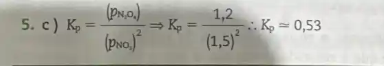 5. c ) K_(p)=((p_(N_(p)O_(4)))/((p_(NO_{3)))^2)Longrightarrow K_(p)=(1,2)/((1,5)^2):K_(p)approx 0,53