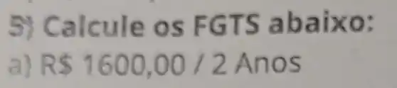 5) Calcule os F GTS a baixo;
R 1600,00/2 Anos