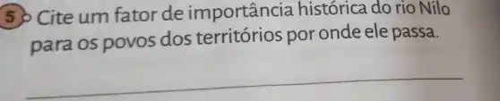 5 ) Cite um fator de importân :ia histórica do rio Nilo
para os povos dos por onde ele passa.
__