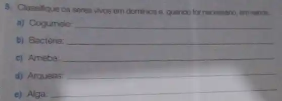 5. Classifique os seres vivos em dominios e, quando for necessário, em reinos.
a) Cogumelo: __
b) Bactéria: __
c) Ameba: __
d) Arqueas: __
e) Alga: __