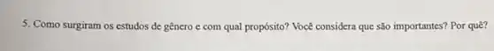 5. Como surgiram os estudos de gênero c com qual propósito? Você considera que são importantes?Por quê?