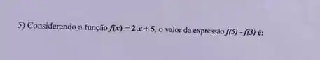 5) Considerando a função f(x)=2x+5 o valor da expressão f(5)-f(3) 6: