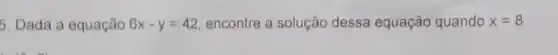 5. Dada a equação 6x-y=42 encontre a solução dessa equação quando x=8