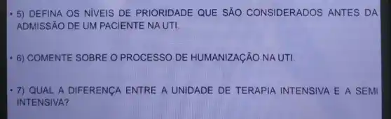 5) DEFINA OS NIVEIS DE PRIORIDADE QUE SÃO CONSIDERADOS ANTES DA
ADMISSÃO DE UM PACIENTE NA UTI.
6) COMENTE SOBRE O PROCESSO DE HUMANIZAGÃO NA UTI.
7) QUAL A DIFERENCA . ENTRE A UNIDADE DE TERAPIA INTENSIVA E A SEMI
INTENSIVA?