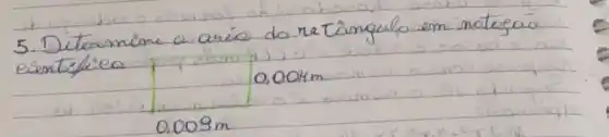 5. Determine a arié do retângulo em notogão eientifieo
[
0,004 mathrm(~m)
]