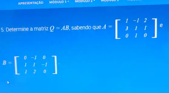 5. Determine a matriz Q=AB sabendo que A A=[} 1&-1&2 3&1&1 0&1&0 ]e
B=[} 0&-1&0 1&1&-1 1&2&0 ]