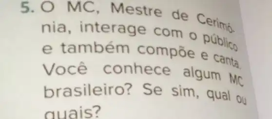 5 e de
nia, interag e com o público
e ompoe e canta.
Voc ê conhece algum MC
brasileiro? Se sim, qual ou
quals?