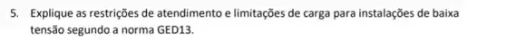 5. Explique as restrições de atendimento e limitações de carga para instalações de baixa
tensão segundo a norma GED13.