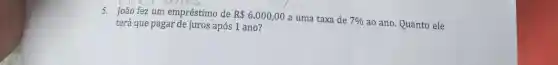 5. João fez um empréstimo de R 6.000,00
a uma taxa de 7%  ao ano. Quanto ele terá que pagar de juros após 1 ano?