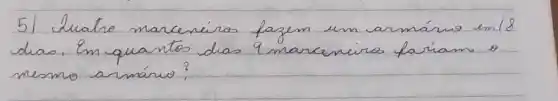 5) Luatro marceniras fazem um armáno em/8 dia. Em quantos das 9 marceniras fariam o mesmo armário?