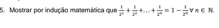 5. Mostrar por indução matemática que (1)/(2^1)+(1)/(2^2)+ldots +(1)/(2^n)=1-frac (1){2^{ nin N