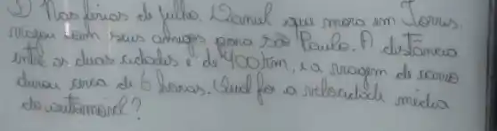 5) Nos férias de fulho. Lamul que mora em Jorws. viapu bam sus anmops para são Paulo. A distancio entre os duas cidodis e de 400 mathrm(~km) , a sragem de sorve durou senca de 6 horas. Gual for a relocidode média do wutamónd?