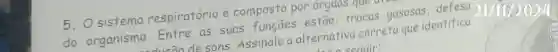 5. Osistema respiratório é composto por orgaos que
do organismo . Entre as suas funcōes estão trocas gasosas defesa
dur ǎn de sons Assinale a alternativa correta que identifica