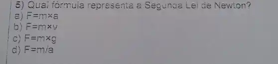 5) Quai fórmuia representa a Seguna Lei de Newton?
a) F=mtimes a
b) F=mtimes v
C) F=mtimes g
d) F=m/a