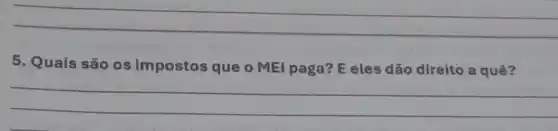 __
5. Quais são os impostos que o MEI paga? E eles dão direito a quê?
__