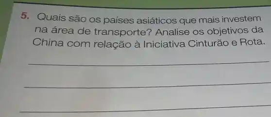 5. Quais são os paises asiáticos que mais investem
na área de transporte ? Analise os objetivos da
China com relação à Iniciative a Cinturão e Rota.
__