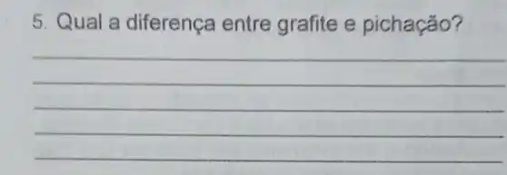 5. Qual a diferenca entre grafite e pichação?
__