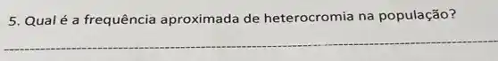5. Qualé a frequência aproximada de heterocromia na população?
__